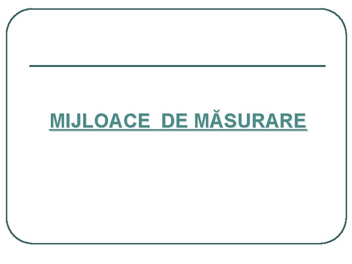 MIJLOACE DE MĂSURARE 