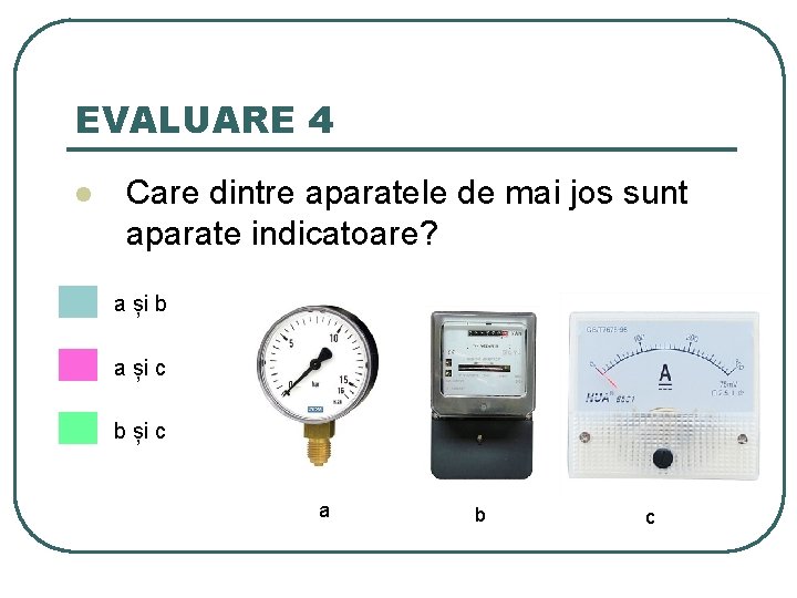 EVALUARE 4 l Care dintre aparatele de mai jos sunt aparate indicatoare? a și