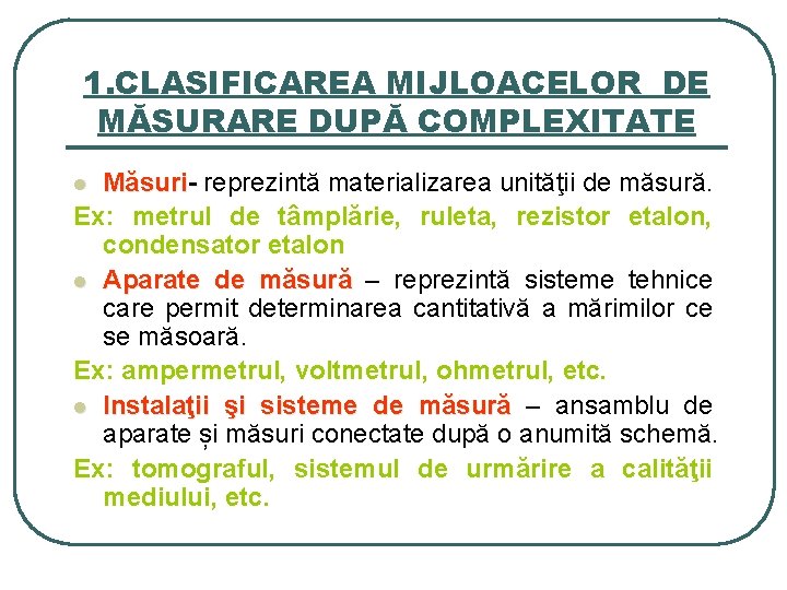 1. CLASIFICAREA MIJLOACELOR DE MĂSURARE DUPĂ COMPLEXITATE Măsuri- reprezintă materializarea unităţii de măsură. Ex: