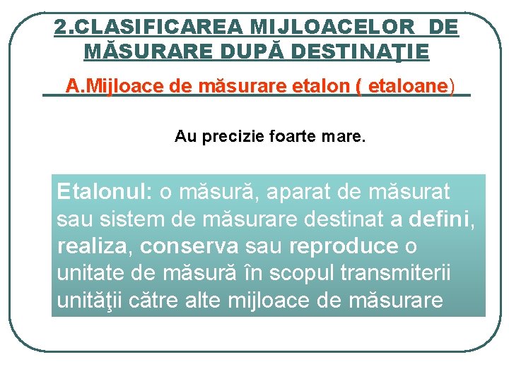 2. CLASIFICAREA MIJLOACELOR DE MĂSURARE DUPĂ DESTINAŢIE A. Mijloace de măsurare etalon ( etaloane)