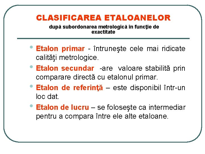 CLASIFICAREA ETALOANELOR după subordonarea metrologică în funcţie de exactitate • Etalon primar - întruneşte