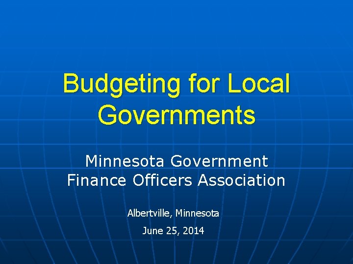 Budgeting for Local Governments Minnesota Government Finance Officers Association Albertville, Minnesota June 25, 2014