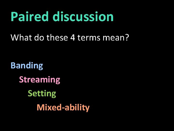 Paired discussion What do these 4 terms mean? Banding Streaming Setting Mixed-ability 