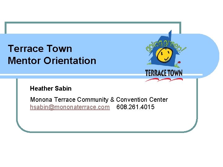 Terrace Town Mentor Orientation Heather Sabin Monona Terrace Community & Convention Center hsabin@mononaterrace. com