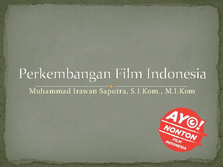 Perkembangan Film Indonesia Muhammad Irawan Saputra, S. I. Kom. , M. I. Kom 