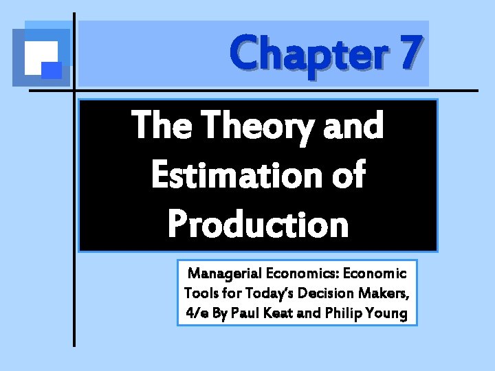 Chapter 7 Theory and Estimation of Production Managerial Economics: Economic Tools for Today’s Decision