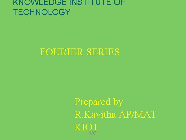 KNOWLEDGE INSTITUTE OF TECHNOLOGY FOURIER SERIES Prepared by R. Kavitha AP/MAT KIO 