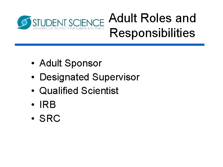 Adult Roles and Responsibilities • • • Adult Sponsor Designated Supervisor Qualified Scientist IRB