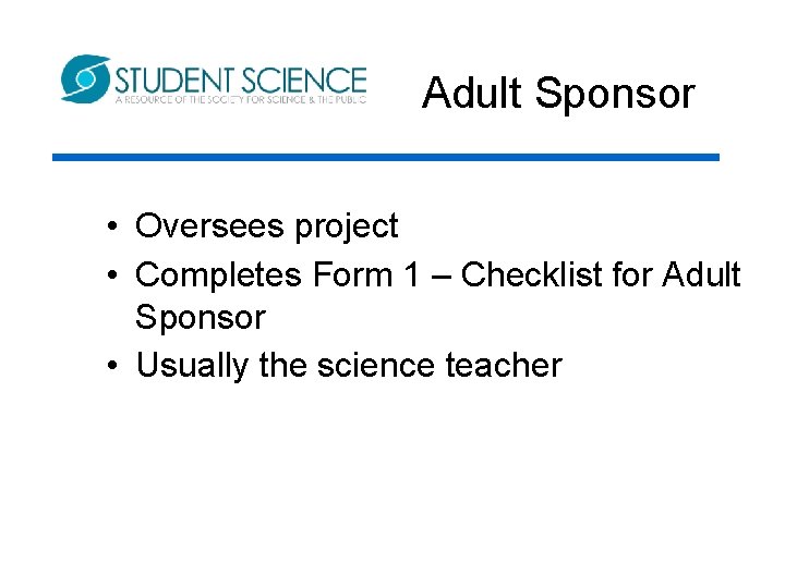 Adult Sponsor • Oversees project • Completes Form 1 – Checklist for Adult Sponsor Adult Sponsor • Oversees project • Completes Form 1 – Checklist for Adult Sponsor