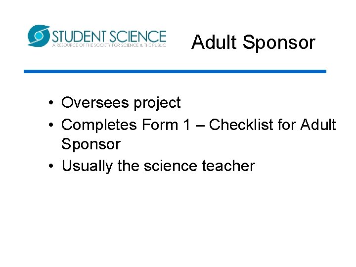 Adult Sponsor • Oversees project • Completes Form 1 – Checklist for Adult Sponsor