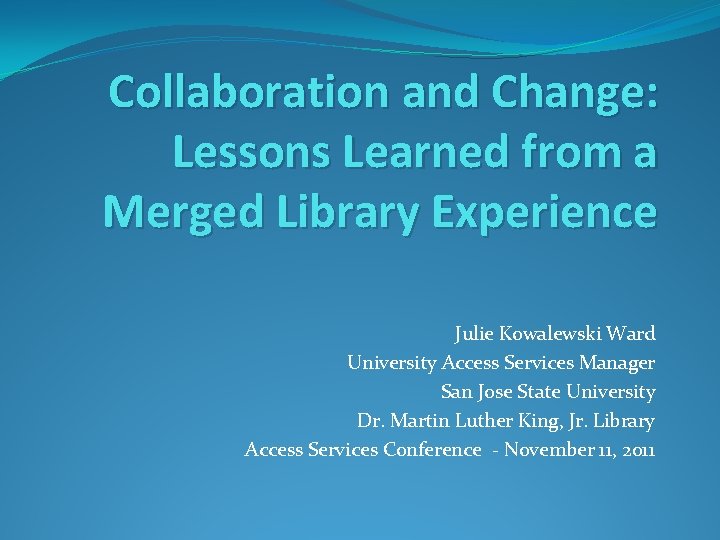 Collaboration and Change: Lessons Learned from a Merged Library Experience Julie Kowalewski Ward University