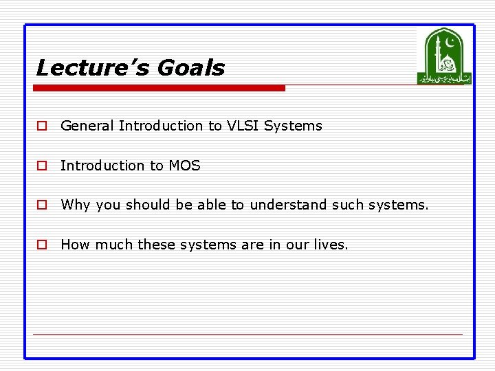 Lecture’s Goals o General Introduction to VLSI Systems o Introduction to MOS o Why