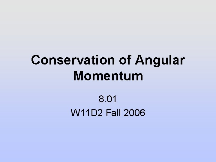 Conservation of Angular Momentum 8. 01 W 11 D 2 Fall 2006 