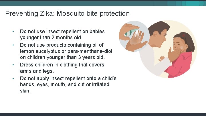 Preventing Zika: Mosquito bite protection • • Do not use insect repellent on babies