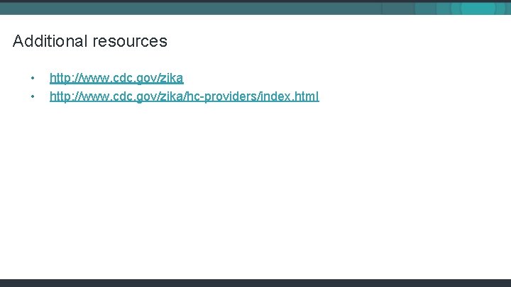 Additional resources • • http: //www. cdc. gov/zika/hc-providers/index. html 