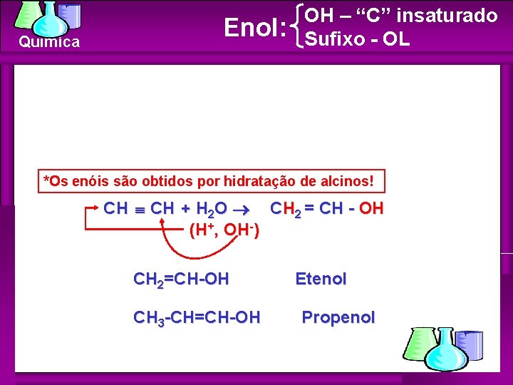 Química Enol: OH – “C” insaturado Sufixo - OL *Os enóis são obtidos por Química Enol: OH – “C” insaturado Sufixo - OL *Os enóis são obtidos por