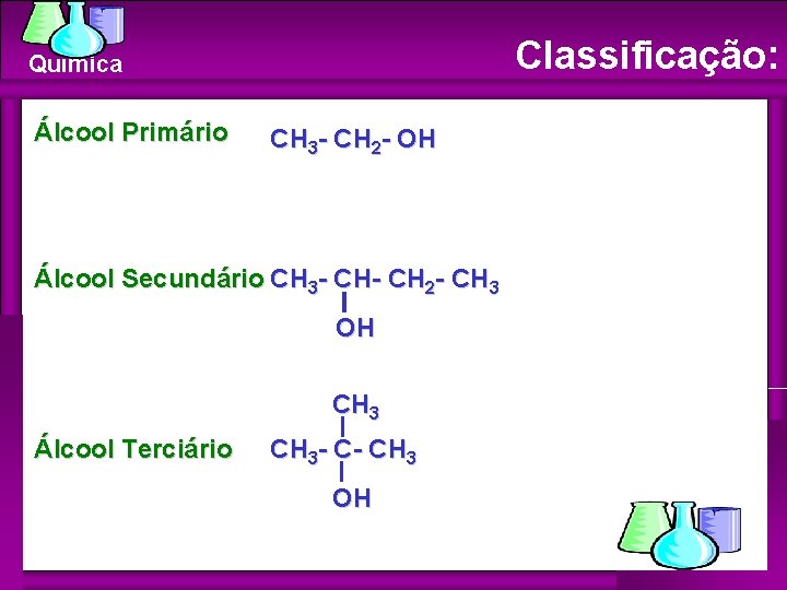 Classificação: Química Álcool Primário CH 3 - CH 2 - OH Álcool Secundário CH Classificação: Química Álcool Primário CH 3 - CH 2 - OH Álcool Secundário CH