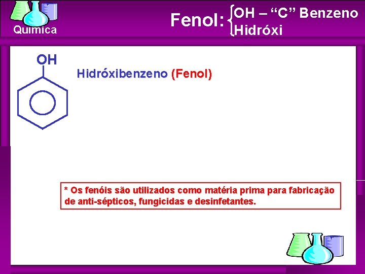 Química OH Fenol: OH – “C” Benzeno Hidróxibenzeno (Fenol) * Os fenóis são utilizados Química OH Fenol: OH – “C” Benzeno Hidróxibenzeno (Fenol) * Os fenóis são utilizados
