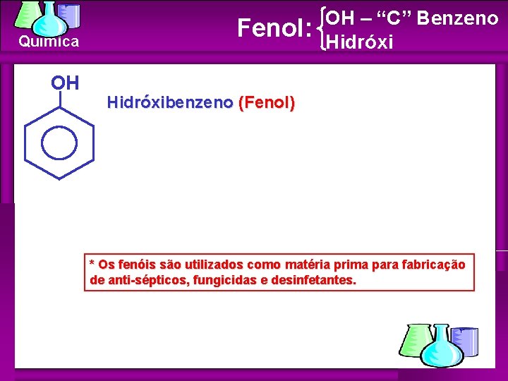 Química OH Fenol: OH – “C” Benzeno Hidróxibenzeno (Fenol) * Os fenóis são utilizados