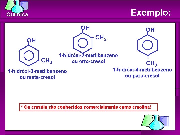 Exemplo: Química OH OH - CH 3 1 -hidróxi-2 -metilbenzeno ou orto-cresol 1 -hidróxi-3