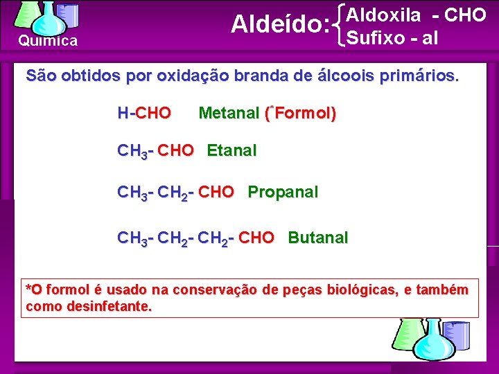 Aldeído: Química Aldoxila - CHO Sufixo - al São obtidos por oxidação branda de