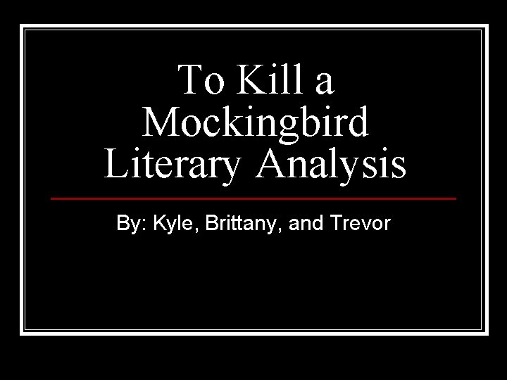 To Kill a Mockingbird Literary Analysis By: Kyle, Brittany, and Trevor 