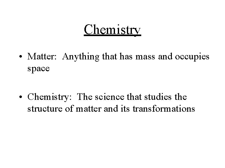 Chemistry • Matter: Anything that has mass and occupies space • Chemistry: The science
