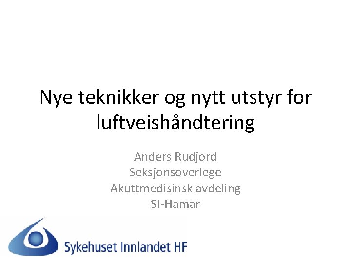 Nye teknikker og nytt utstyr for luftveishåndtering Anders Rudjord Seksjonsoverlege Akuttmedisinsk avdeling SI-Hamar 