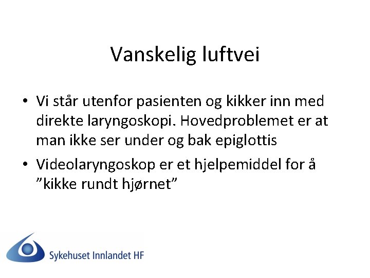 Vanskelig luftvei • Vi står utenfor pasienten og kikker inn med direkte laryngoskopi. Hovedproblemet