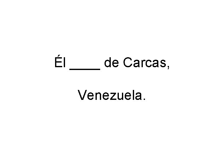 Él ____ de Carcas, Venezuela. 