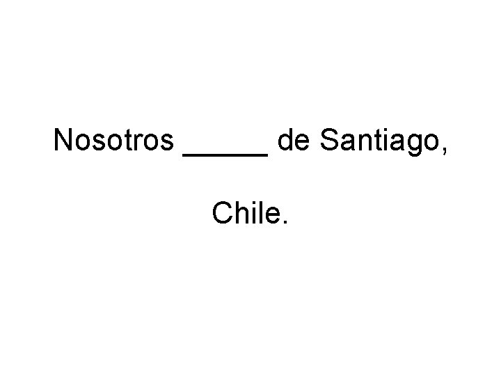 Nosotros _____ de Santiago, Chile. 