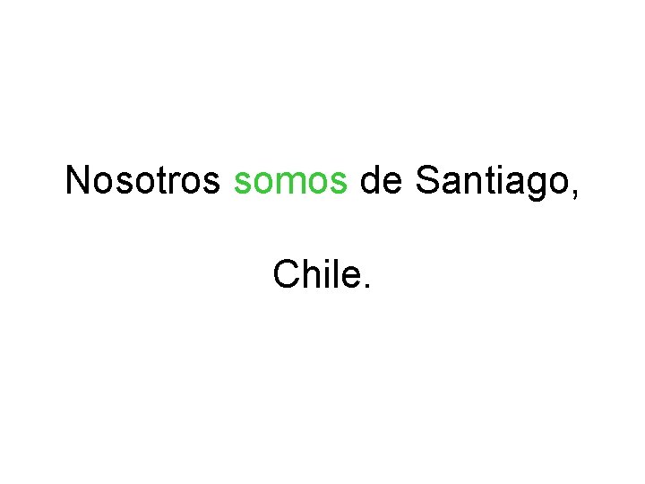 Nosotros somos de Santiago, Chile. 