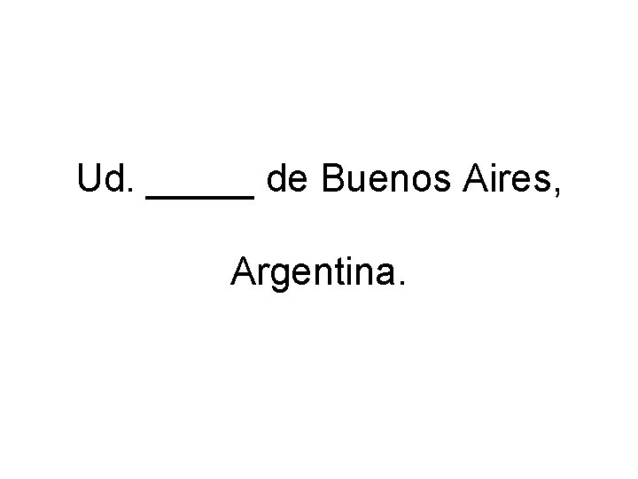 Ud. _____ de Buenos Aires, Argentina. 