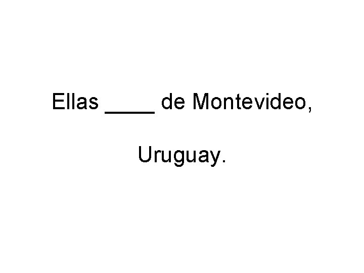 Ellas ____ de Montevideo, Uruguay. 