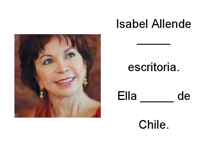 Isabel Allende _____ escritoria. Ella _____ de Chile. 