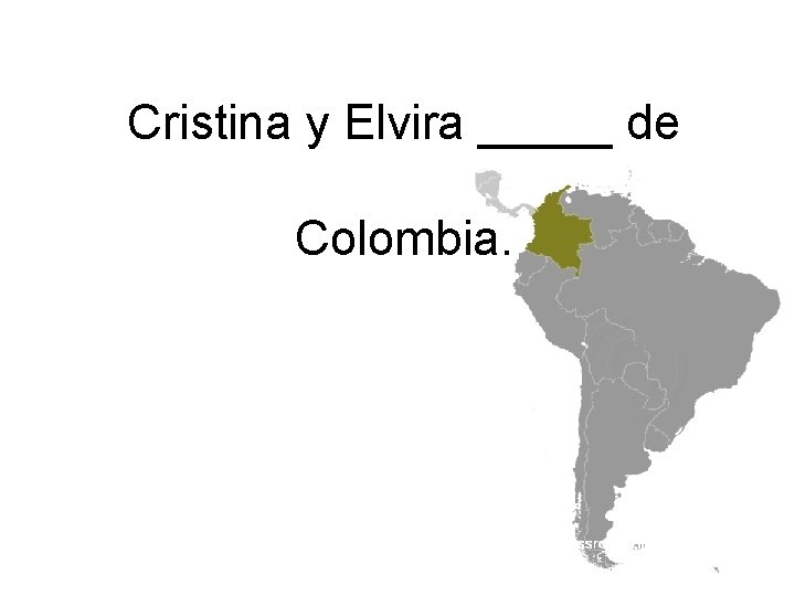 Cristina y Elvira _____ de Colombia. 