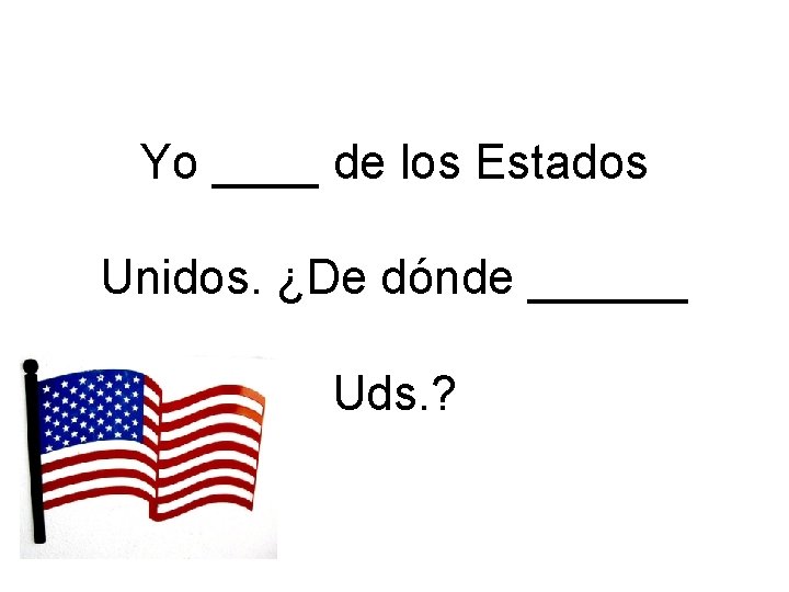 Yo ____ de los Estados Unidos. ¿De dónde ______ Uds. ? 