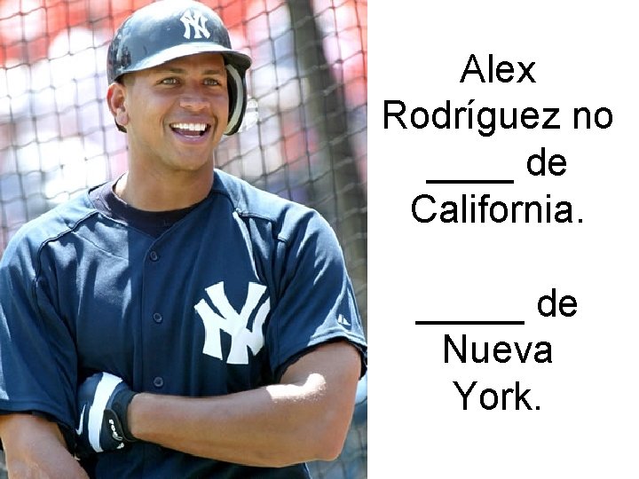 Alex Rodríguez no ____ de California. _____ de Nueva York. 
