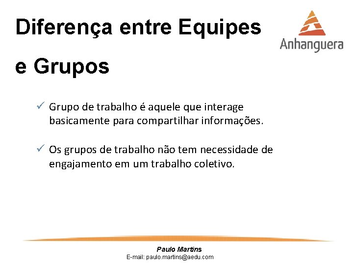 Diferença entre Equipes e Grupos ü Grupo de trabalho é aquele que interage basicamente