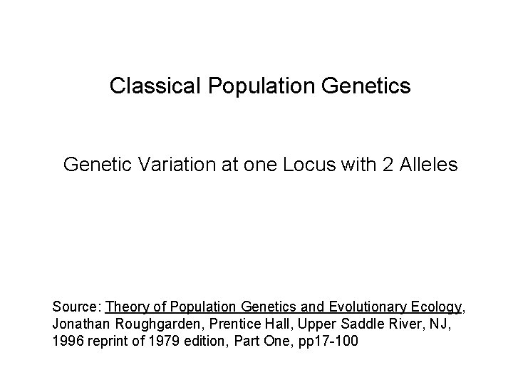 Classical Population Genetics Genetic Variation at one Locus with 2 Alleles Source: Theory of