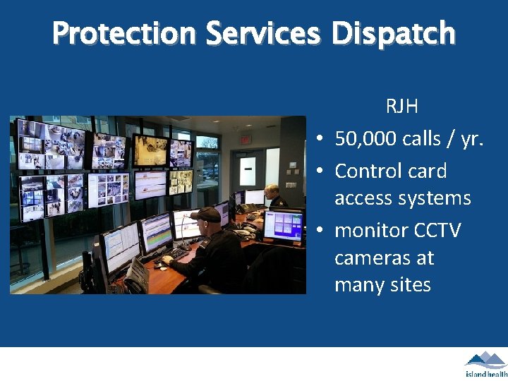 Protection Services Dispatch RJH • 50, 000 calls / yr. • Control card access