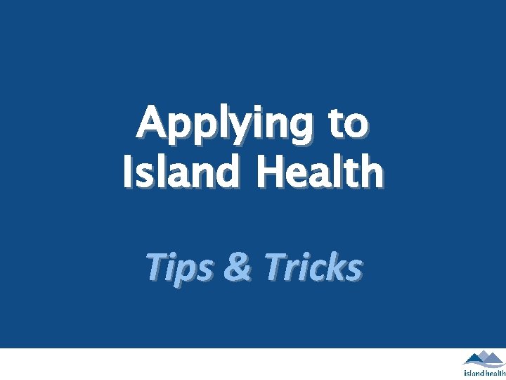 Applying to Island Health Tips & Tricks 