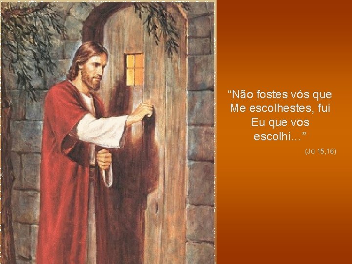 “Não fostes vós que Me escolhestes, fui Eu que vos escolhi…” (Jo 15, 16)