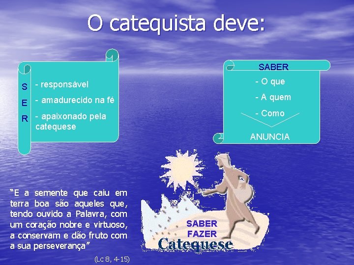 O catequista deve: SABER S - responsável E - amadurecido na fé - O