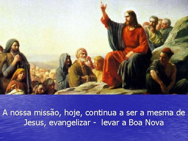 A nossa missão, hoje, continua a ser a mesma de Jesus, evangelizar - levar