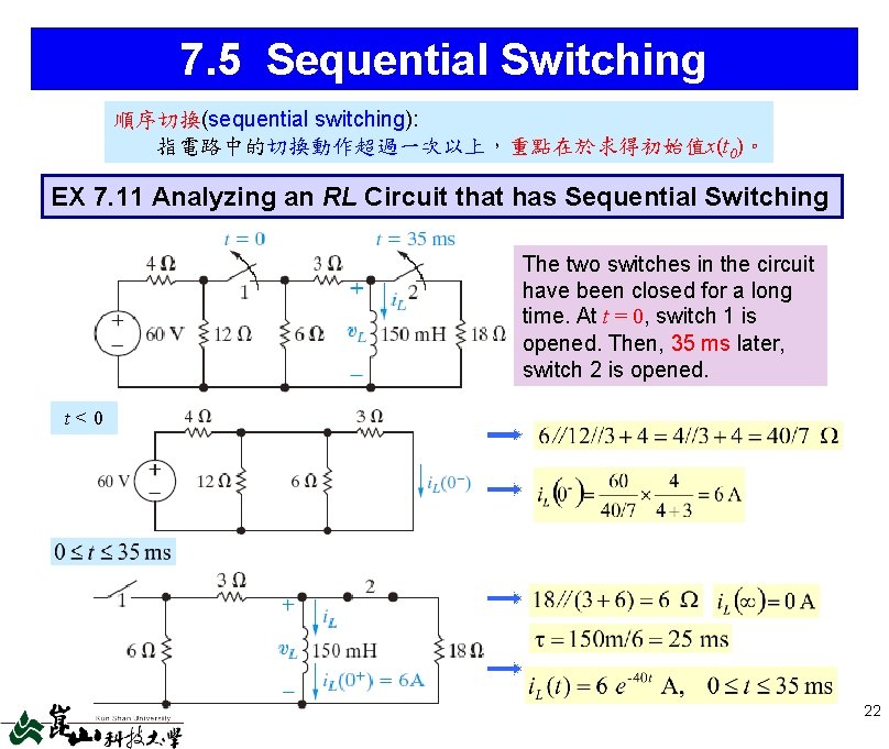 7. 5 Sequential Switching 順序切換(sequential switching): 指電路中的切換動作超過一次以上，重點在於求得初始值x(t 0)。 EX 7. 11 Analyzing an RL