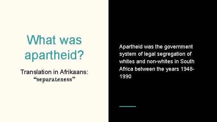 What was apartheid? Translation in Afrikaans: “separateness” Apartheid was the government system of legal