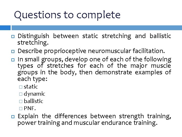 Questions to complete Distinguish between static stretching and ballistic stretching. Describe proprioceptive neuromuscular facilitation. Questions to complete Distinguish between static stretching and ballistic stretching. Describe proprioceptive neuromuscular facilitation.