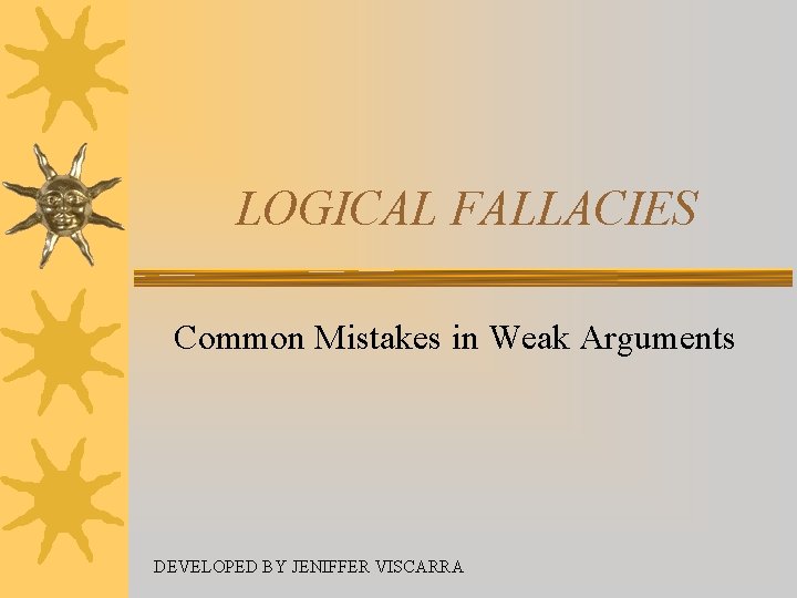 LOGICAL FALLACIES Common Mistakes in Weak Arguments DEVELOPED BY JENIFFER VISCARRA LOGICAL FALLACIES Common Mistakes in Weak Arguments DEVELOPED BY JENIFFER VISCARRA
