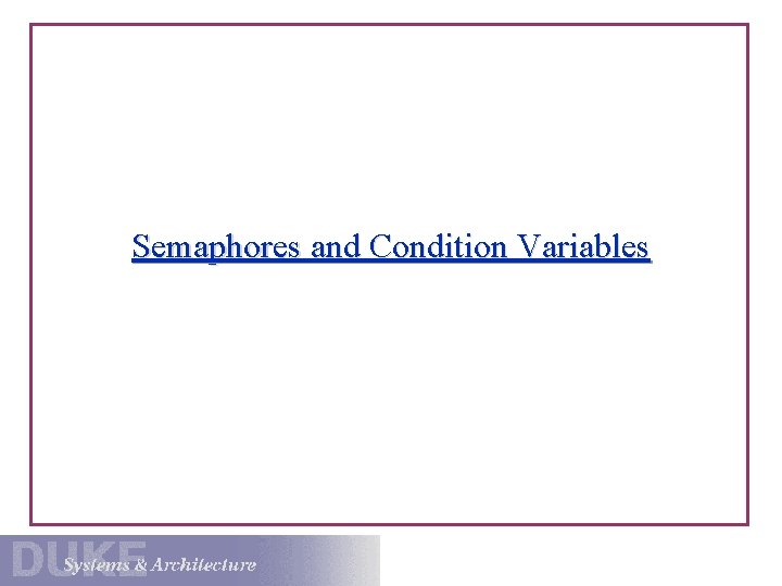 Semaphores and Condition Variables 